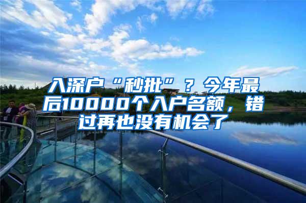 入深户“秒批”？今年最后10000个入户名额，错过再也没有机会了