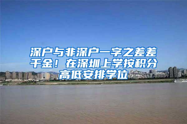 深户与非深户一字之差差千金！在深圳上学按积分高低安排学位