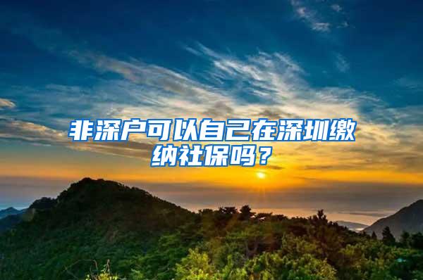 非深户可以自己在深圳缴纳社保吗？