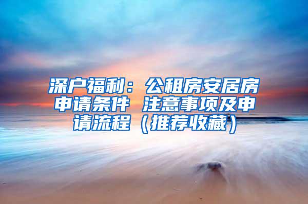 深户福利：公租房安居房申请条件 注意事项及申请流程（推荐收藏）