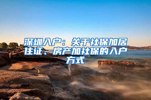 深圳入户：关于社保加居住证、房产加社保的入户方式