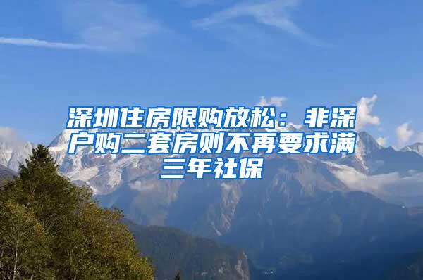 深圳住房限购放松：非深户购二套房则不再要求满三年社保