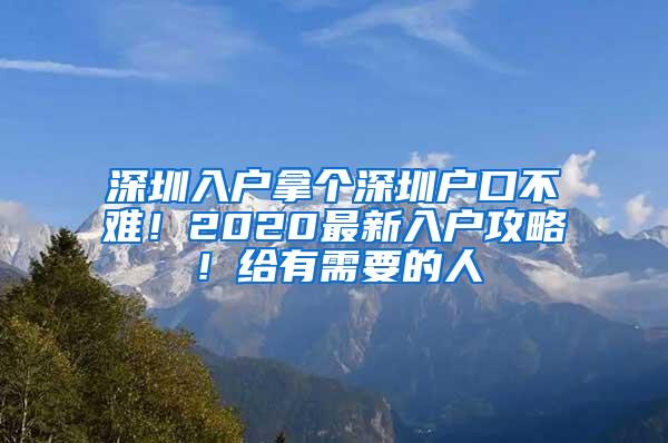 深圳入户拿个深圳户口不难！2020最新入户攻略！给有需要的人