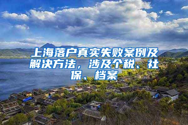 上海落户真实失败案例及解决方法，涉及个税、社保、档案