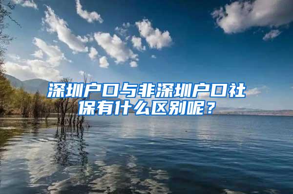 深圳户口与非深圳户口社保有什么区别呢？