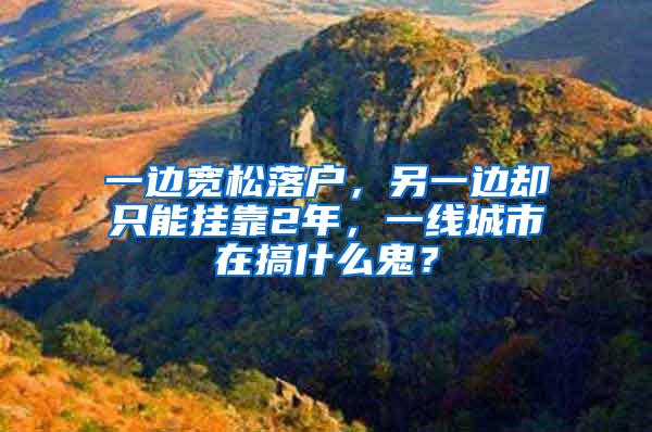 一边宽松落户，另一边却只能挂靠2年，一线城市在搞什么鬼？