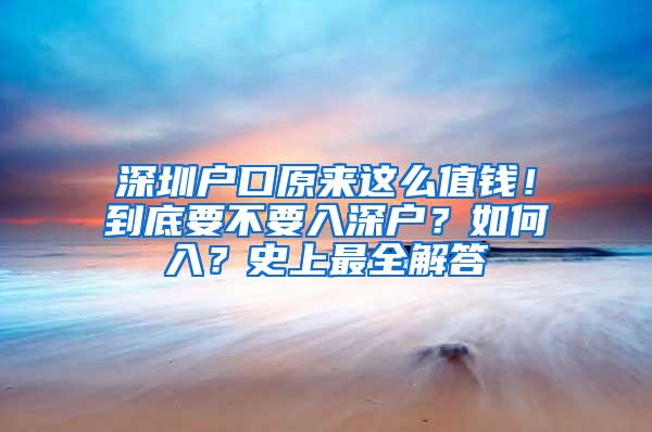 深圳户口原来这么值钱！到底要不要入深户？如何入？史上最全解答