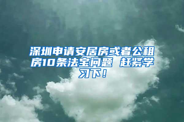 深圳申请安居房或者公租房10条法宝问题 赶紧学习下！