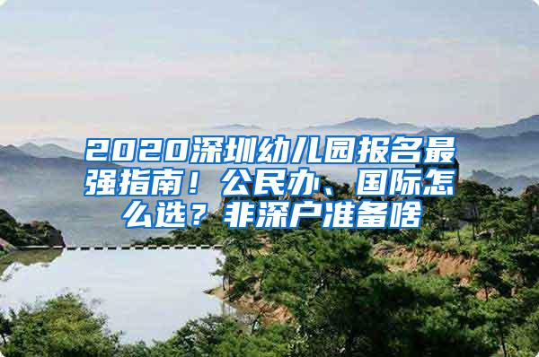 2020深圳幼儿园报名最强指南！公民办、国际怎么选？非深户准备啥