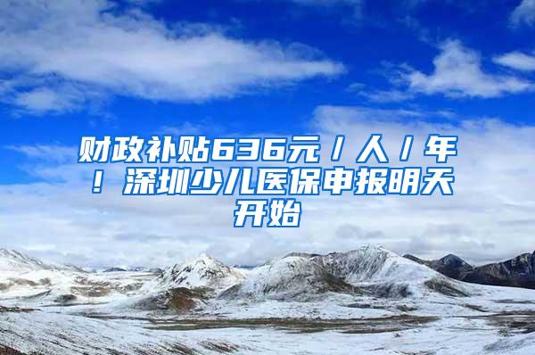 财政补贴636元／人／年！深圳少儿医保申报明天开始