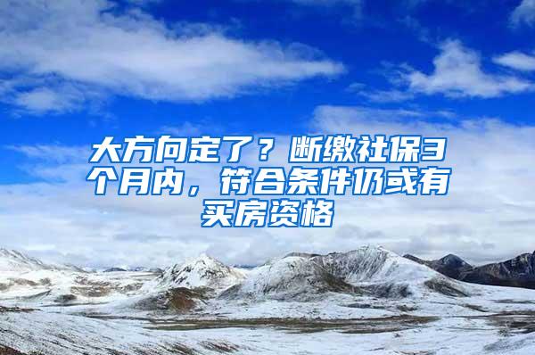 大方向定了？断缴社保3个月内，符合条件仍或有买房资格