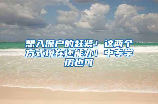 想入深户的赶紧！这两个方式现在还能办！中专学历也可