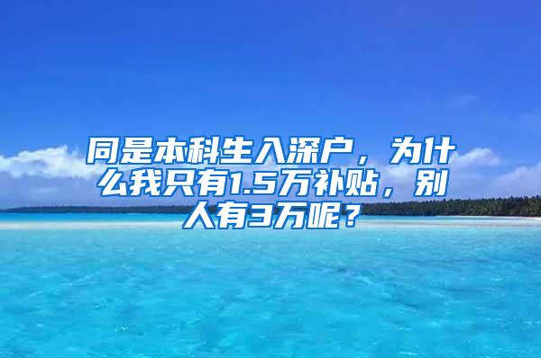 同是本科生入深户，为什么我只有1.5万补贴，别人有3万呢？