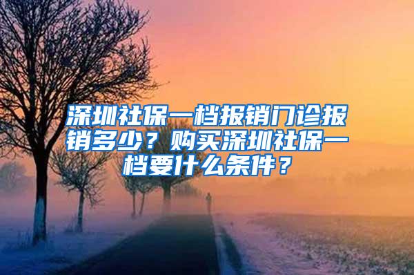 深圳社保一档报销门诊报销多少？购买深圳社保一档要什么条件？