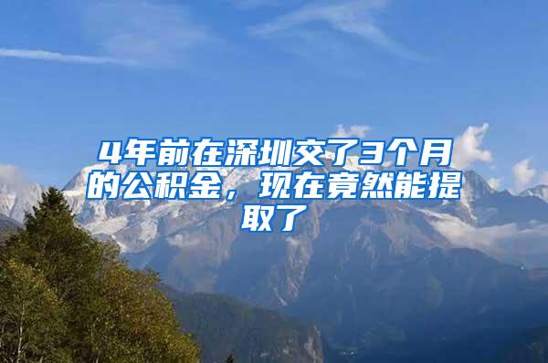 4年前在深圳交了3个月的公积金，现在竟然能提取了