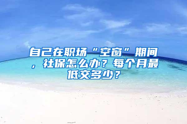 自己在职场“空窗”期间，社保怎么办？每个月最低交多少？