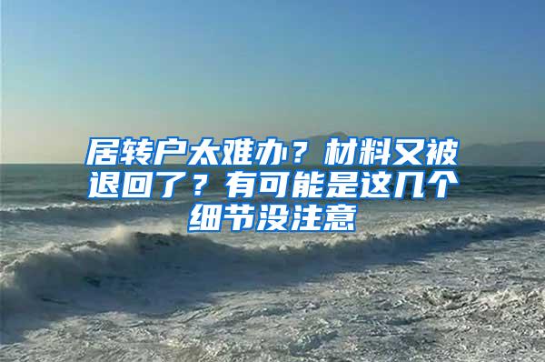 居转户太难办？材料又被退回了？有可能是这几个细节没注意