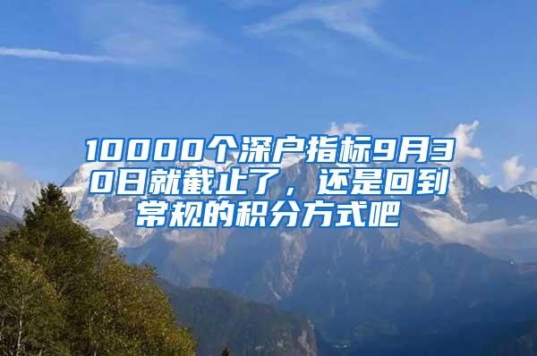 10000个深户指标9月30日就截止了，还是回到常规的积分方式吧