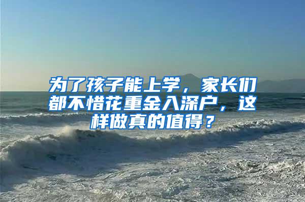 为了孩子能上学，家长们都不惜花重金入深户，这样做真的值得？