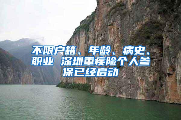 不限户籍、年龄、病史、职业 深圳重疾险个人参保已经启动