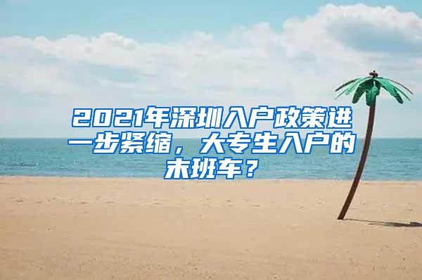 2021年深圳入户政策进一步紧缩，大专生入户的末班车？