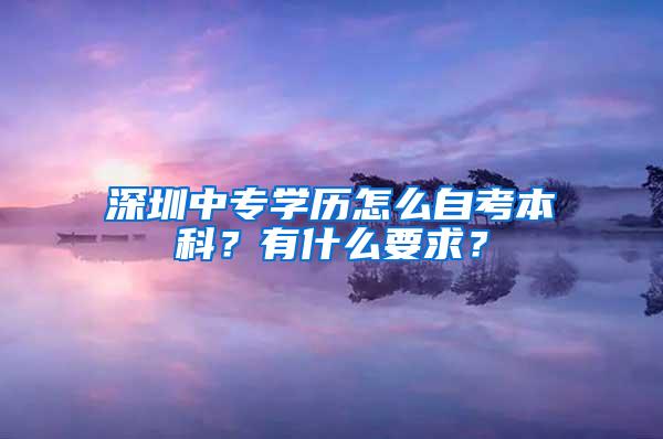 深圳中专学历怎么自考本科？有什么要求？