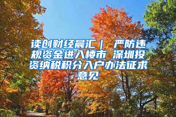 读创财经晨汇｜①严防违规资金进入楼市②深圳投资纳税积分入户办法征求意见