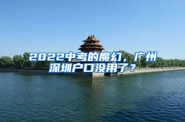 2022中考的魔幻，广州深圳户口没用了？