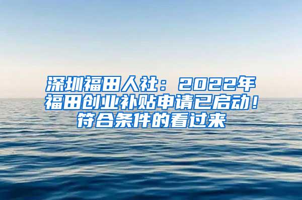 深圳福田人社：2022年福田创业补贴申请已启动！符合条件的看过来