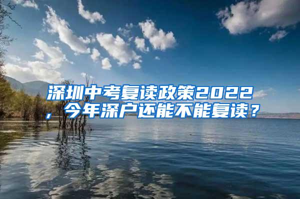 深圳中考复读政策2022，今年深户还能不能复读？