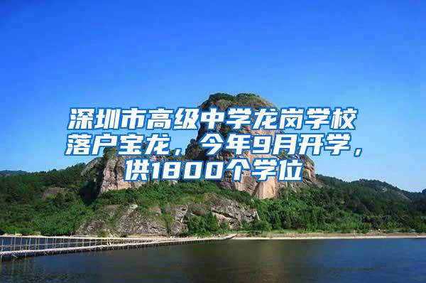 深圳市高级中学龙岗学校落户宝龙，今年9月开学，供1800个学位