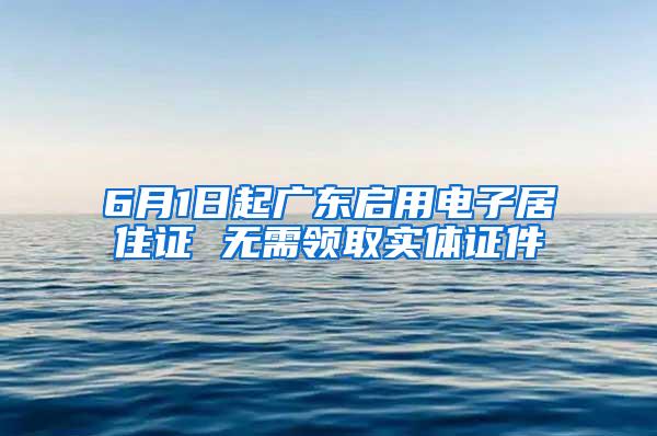 6月1日起广东启用电子居住证 无需领取实体证件