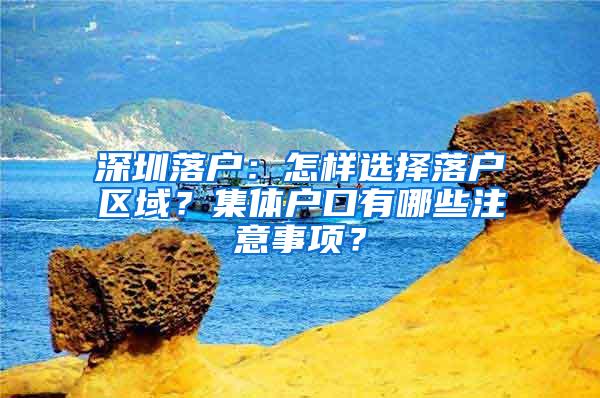 深圳落户：怎样选择落户区域？集体户口有哪些注意事项？