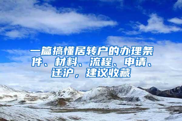 一篇搞懂居转户的办理条件、材料、流程、申请、迁沪，建议收藏