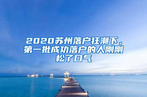 2020苏州落户狂潮下，第一批成功落户的人刚刚松了口气