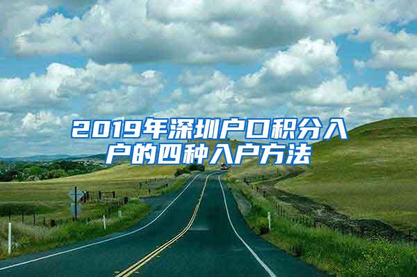 2019年深圳户口积分入户的四种入户方法