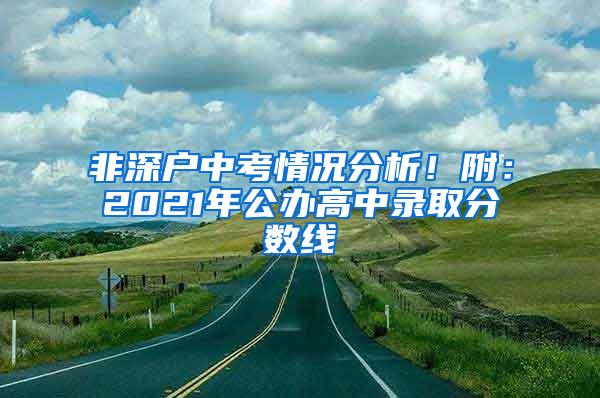 非深户中考情况分析！附：2021年公办高中录取分数线