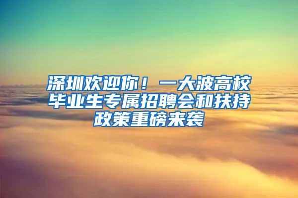 深圳欢迎你！一大波高校毕业生专属招聘会和扶持政策重磅来袭