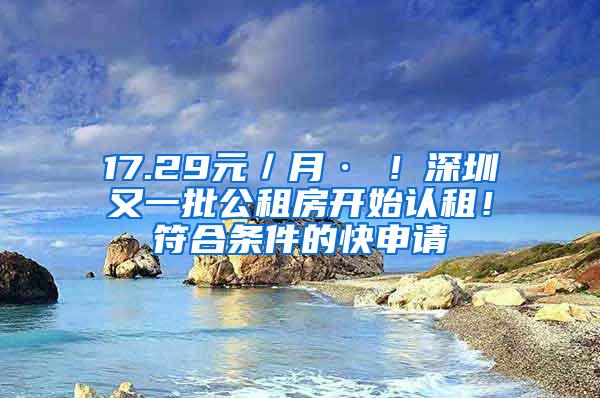 17.29元／月·㎡！深圳又一批公租房开始认租！符合条件的快申请