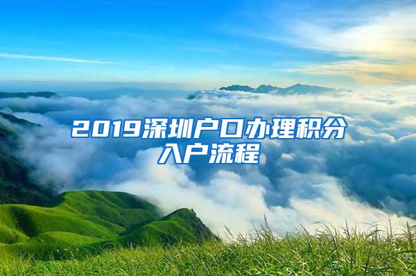 2019深圳户口办理积分入户流程