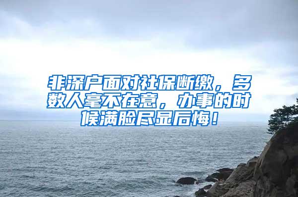 非深户面对社保断缴，多数人毫不在意，办事的时候满脸尽显后悔！