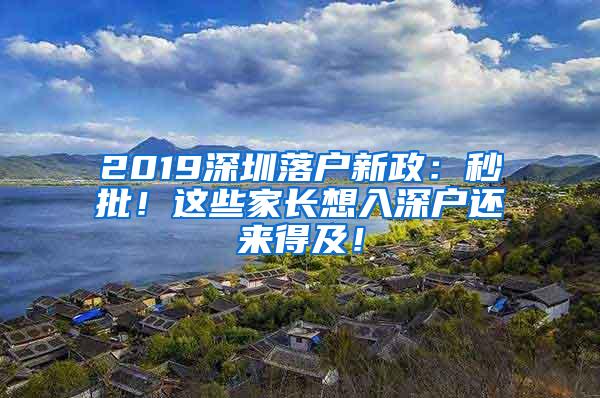 2019深圳落户新政：秒批！这些家长想入深户还来得及！