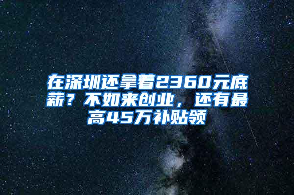 在深圳还拿着2360元底薪？不如来创业，还有最高45万补贴领