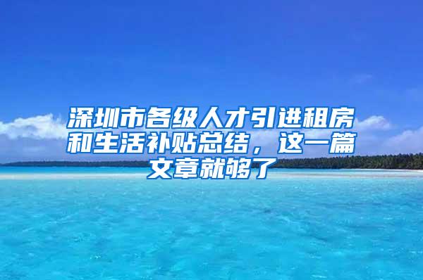 深圳市各级人才引进租房和生活补贴总结，这一篇文章就够了