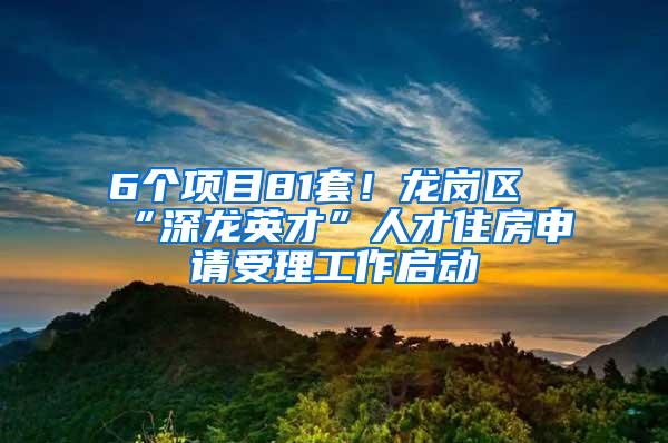 6个项目81套！龙岗区“深龙英才”人才住房申请受理工作启动