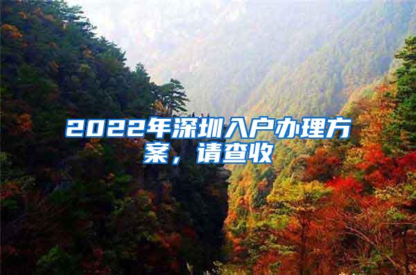 2022年深圳入户办理方案，请查收