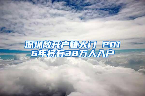 深圳敞开户籍大门 2016年将有38万人入户