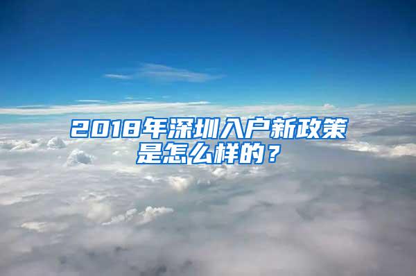 2018年深圳入户新政策是怎么样的？