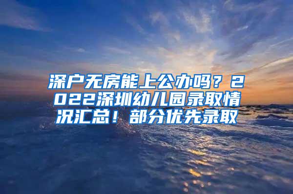 深户无房能上公办吗？2022深圳幼儿园录取情况汇总！部分优先录取