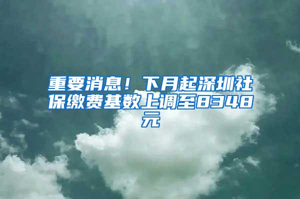 重要消息！下月起深圳社保缴费基数上调至8348元